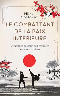 "Le Combattant de la Paix Intérieure: 77 bonnes raisons de pratiquer les arts martiaux", Milka Gostovic